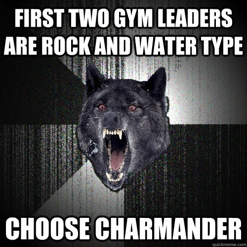 first two gym leaders are rock and water type Choose charmander  Insanity Wolf