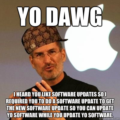 YO DAWG I heard you like software updates so i required you to do a software update to get the new software update so you can update yo software while you update yo software.   Scumbag Steve Jobs