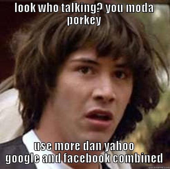 LOOK WHO TALKING? YOU MODA PORKEY USE MORE DAN YAHOO GOOGLE AND FACEBOOK COMBINED conspiracy keanu