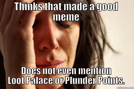 THINKS THAT MADE A GOOD MEME DOES NOT EVEN MENTION LOOT PALACE OR PLUNDER POINTS. First World Problems