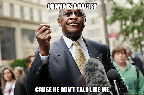 Obama is a racist Cause he don't talk like me  Herman Cain