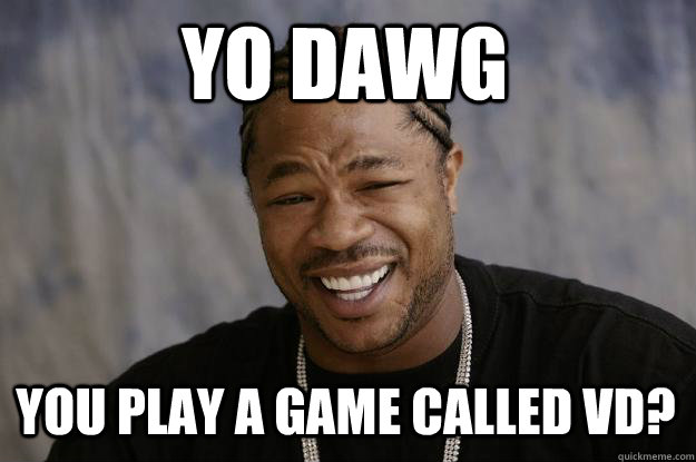 YO DAWG  you play a game called vd?  Xzibit meme