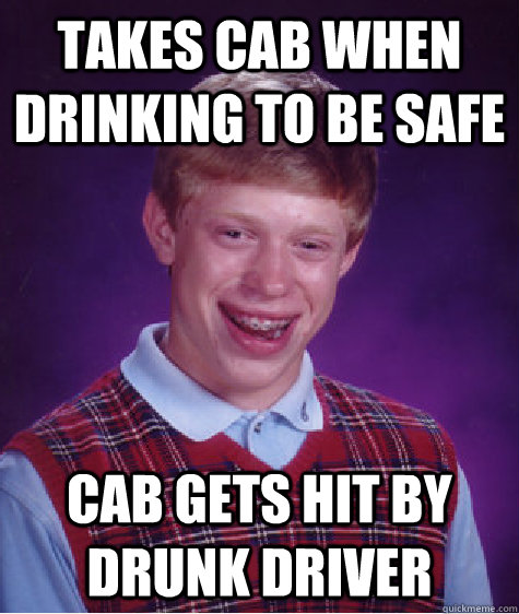 takes cab when drinking to be safe cab gets hit by drunk driver  Bad Luck Brian