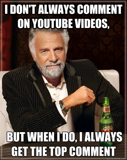 I don't always comment on YouTube videos,   but when I do, I always﻿ get the top comment - I don't always comment on YouTube videos,   but when I do, I always﻿ get the top comment  The Most Interesting Man In The World