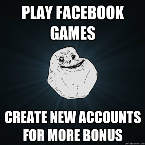 play facebook games create new accounts for more bonus - play facebook games create new accounts for more bonus  Forever Alone