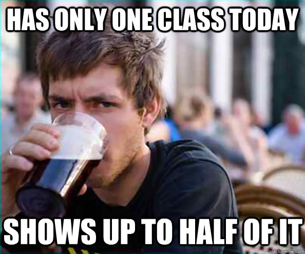 Has only one class today shows up to half of it - Has only one class today shows up to half of it  Lazy College Senior