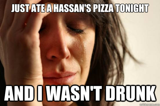 Just ate a Hassan's pizza tonight and i wasn't drunk - Just ate a Hassan's pizza tonight and i wasn't drunk  First World Problems