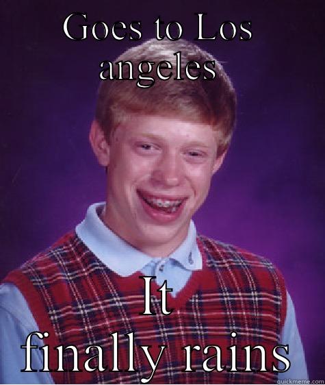 GOES TO LOS ANGELES IT FINALLY RAINS Bad Luck Brian