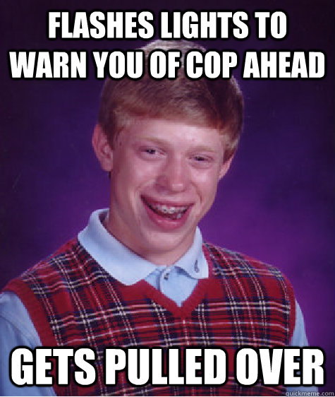 Flashes lights to warn you of cop ahead Gets pulled over - Flashes lights to warn you of cop ahead Gets pulled over  Bad Luck Brian