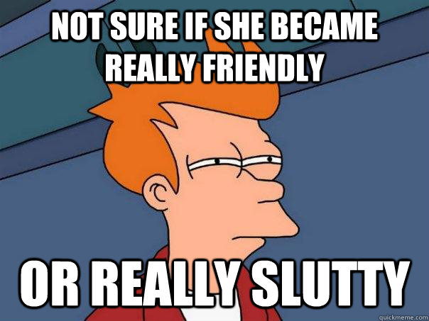 Not sure if she became really friendly Or really slutty  Futurama Fry