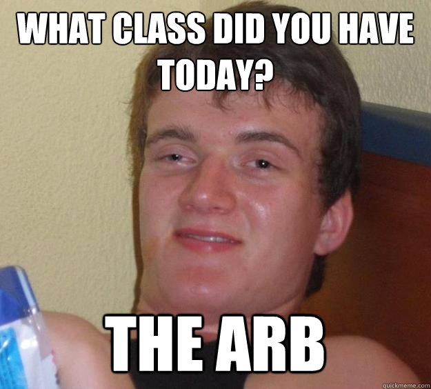 What class did you have today? The Arb  10 Guy