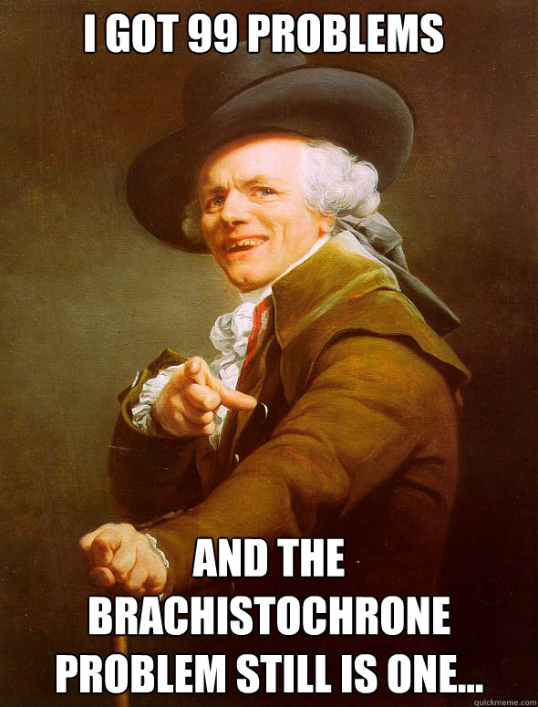 I got 99 problems and the Brachistochrone Problem still is one...  Joseph Ducreux