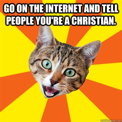 Go on the internet and tell people you're a Christian.   Bad Advice Cat