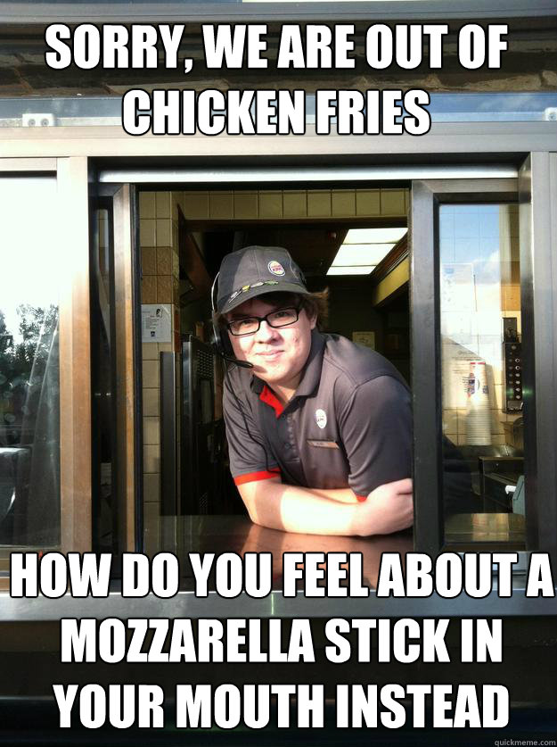 Sorry, we are out of chicken fries how do you feel about a mozzarella stick in your mouth instead  Ridiculously Photogenic Burger King Guy