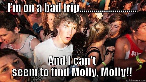 Molly Molly - I'M ON A BAD TRIP............................ AND I CAN'T SEEM TO FIND MOLLY, MOLLY!! Sudden Clarity Clarence