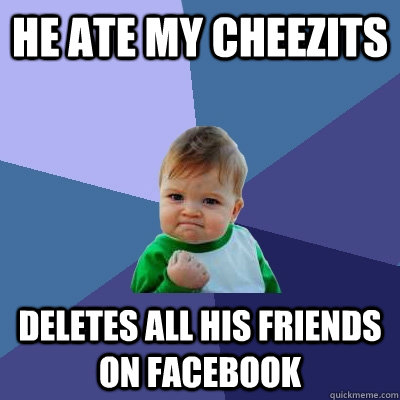 He ate my Cheezits Deletes all his friends on facebook  Success Kid