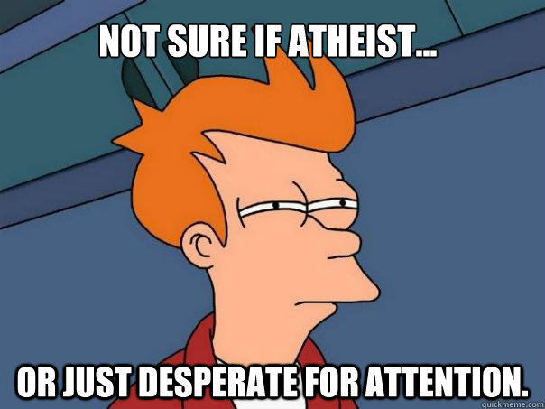 Not sure if atheist... or just desperate for attention.  Futurama Fry