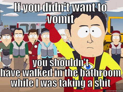 IF YOU DIDN'T WANT TO VOMIT YOU SHOULDN'T HAVE WALKED IN THE BATHROOM WHILE I WAS TAKING A SHIT Captain Hindsight