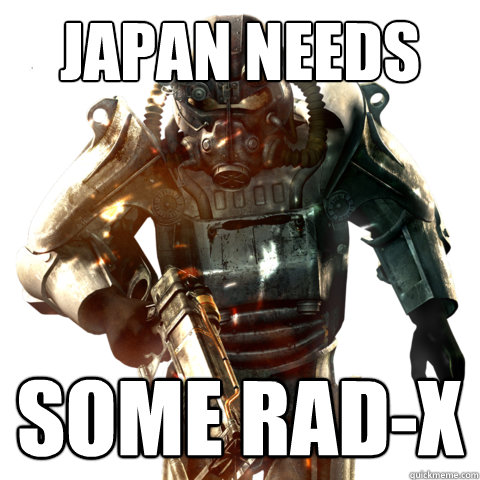japan needs some rad-x  Brotherhood of steel saviour