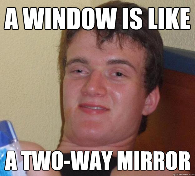 A window is like a two-way mirror  10 Guy