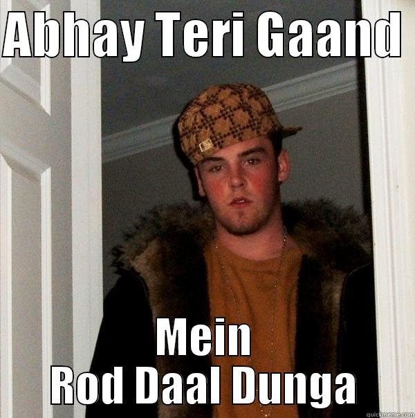 ABHAY TERI GAAND  MEIN ROD DAAL DUNGA Scumbag Steve