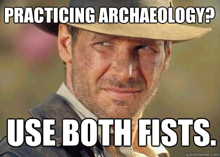 practicing archaeology? use both fists.  Indiana Jones Life Lessons