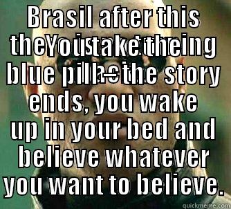 BRASIL AFTER THIS THERE IS NO TURNING BACK... YOU TAKE THE BLUE PILL – THE STORY ENDS, YOU WAKE UP IN YOUR BED AND BELIEVE WHATEVER YOU WANT TO BELIEVE. Matrix Morpheus