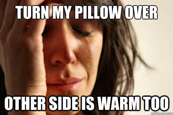 Turn my pillow over other side is warm too - Turn my pillow over other side is warm too  First World Problems