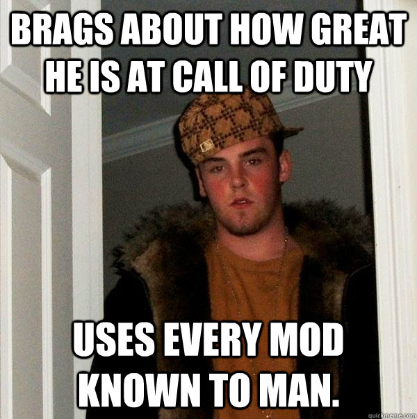 Brags about how great he is at Call of Duty Uses every mod known to man.  Scumbag Steve