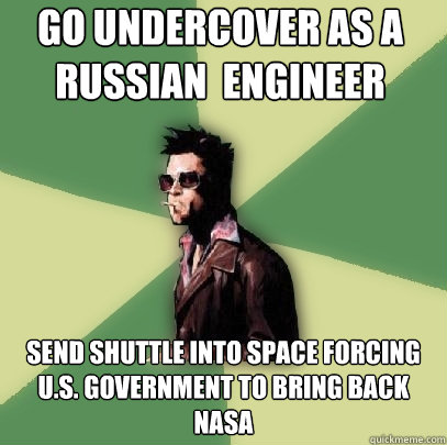 Go undercover as a Russian  engineer  Send shuttle into space forcing U.S. government to bring back Nasa  Helpful Tyler Durden