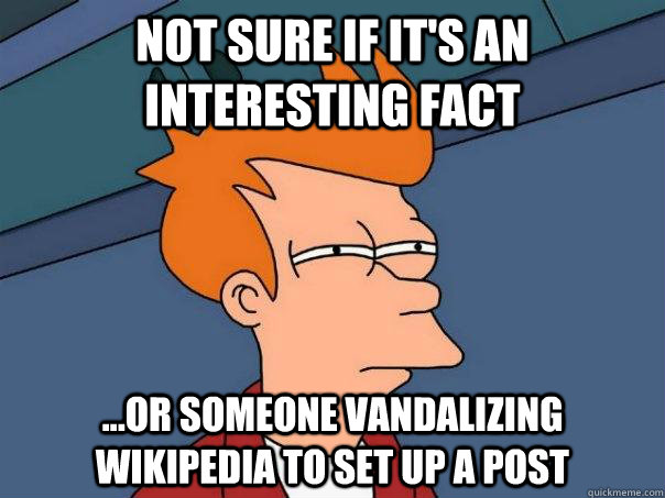 Not sure if it's an interesting fact ...or someone vandalizing wikipedia to set up a post  Futurama Fry