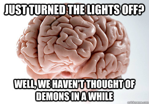 Just turned the lights off? Well, we haven't thought of demons in a while  Scumbag Brain