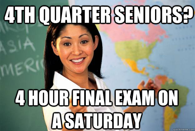 4th quarter seniors? 4 hour final exam on a saturday - 4th quarter seniors? 4 hour final exam on a saturday  Unhelpful High School Teacher