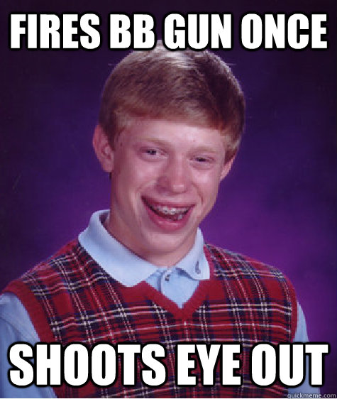 fires bb gun once shoots eye out  Bad Luck Brian