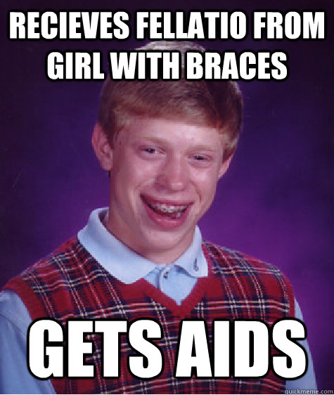 recieves fellatio from girl with braces gets aids  Bad Luck Brian