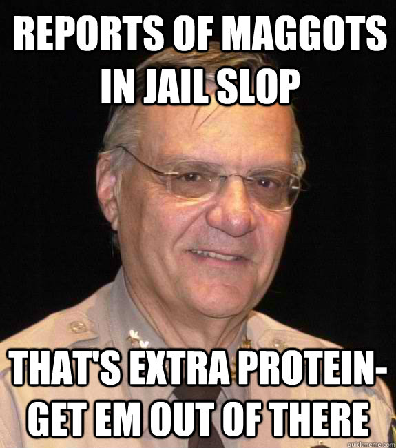 REPORTS OF MAGGOTS IN JAIL SLOP THAT'S EXTRA PROTEIN- GET EM OUT OF THERE  