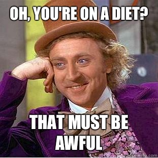 Oh, you're on a diet? That must be awful  Creepy Wonka