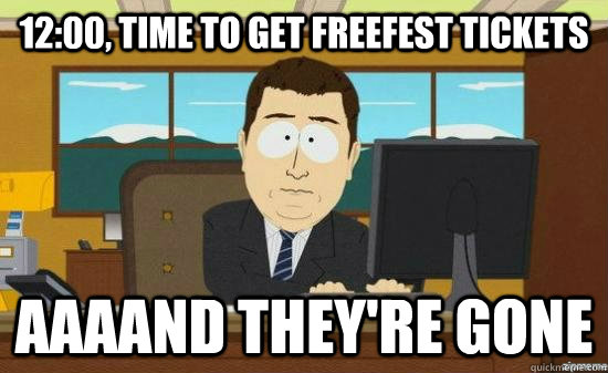 12:00, time to get Freefest tickets  AAAAND THEY'RE GONE  aaaand its gone