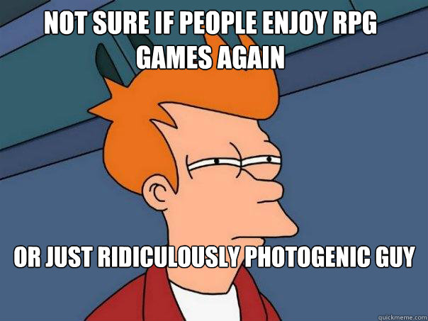 not sure if people enjoy rpg games again or just ridiculously photogenic guy  Futurama Fry