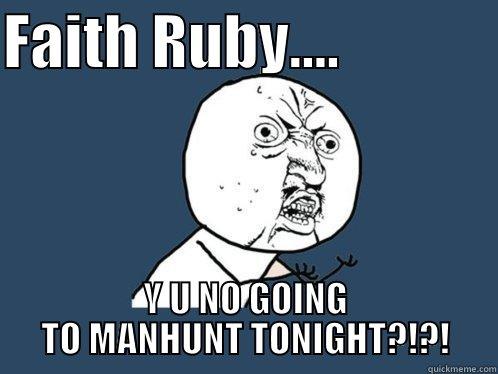 FAITH RUBY....              Y U NO GOING TO MANHUNT TONIGHT?!?! Y U No