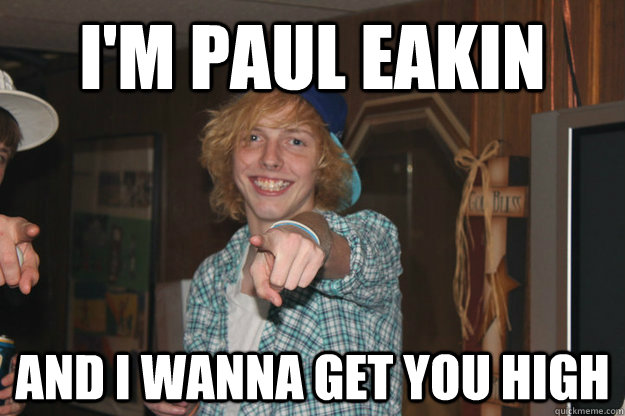 i'm paul eakin and i wanna get you high  