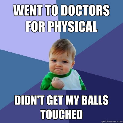 Went to doctors for physical Didn't get my balls touched  Success Kid