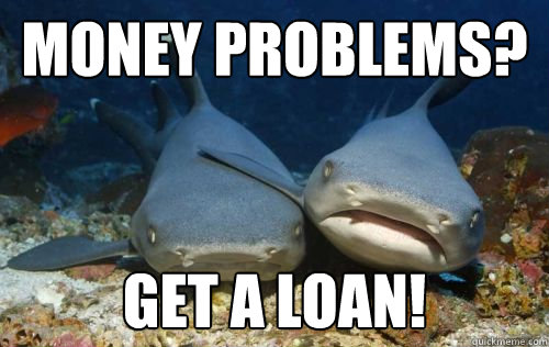 money problems? get a loan! - money problems? get a loan!  Compassionate Shark Friend