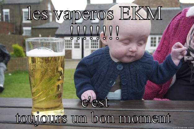 LES VAPEROS EKM !!!!!!!! C'EST TOUJOURS UN BON MOMENT  drunk baby