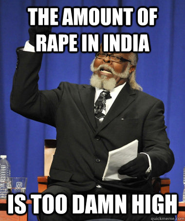 the amount of rape in india is too damn high  The Rent Is Too Damn High