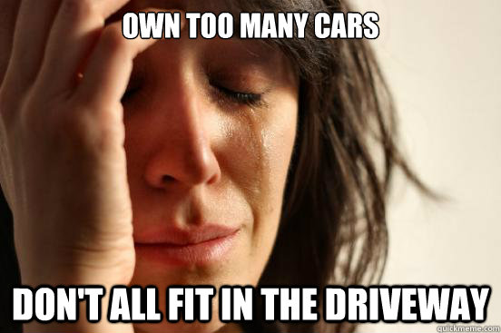 own too many cars don't all fit in the driveway  First World Problems