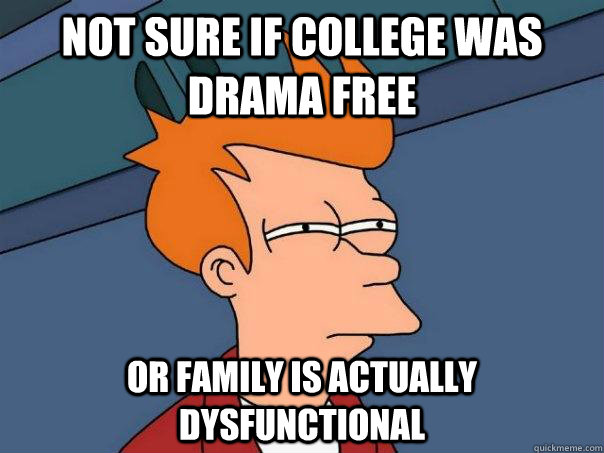 Not sure if college was drama free Or family is actually dysfunctional  Futurama Fry