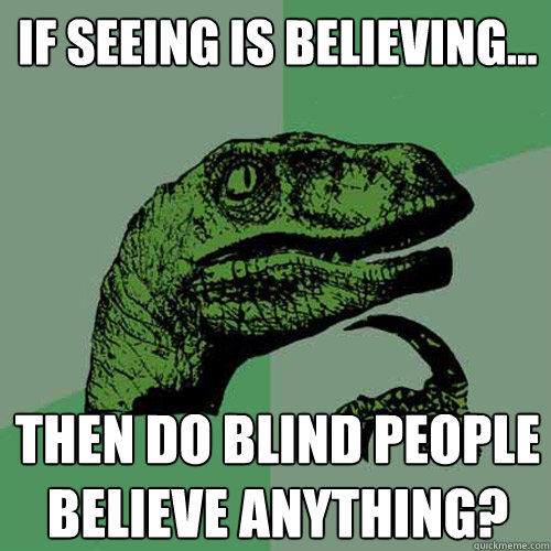 If seeing is believing... Then do blind people believe anything? - If seeing is believing... Then do blind people believe anything?  Philosoraptor