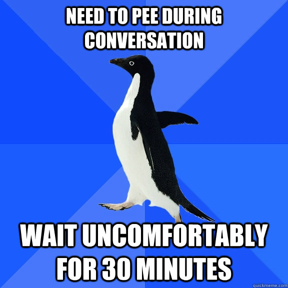 Need to pee during conversation wait uncomfortably for 30 minutes  Socially Awkward Penguin