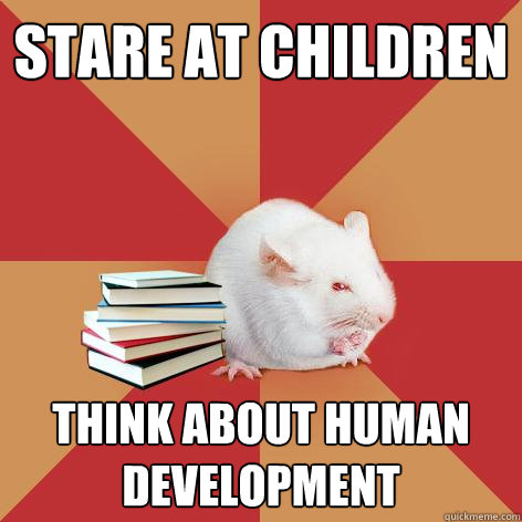 Stare at children Think about human development   Science Major Mouse